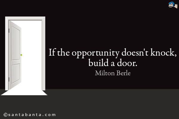 If the opportunity doesn't knock, build a door.