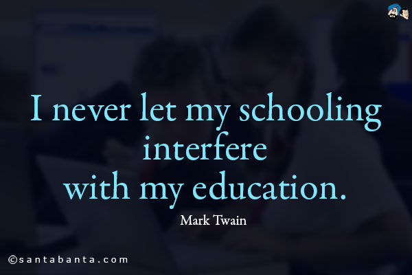 I never let my schooling interfere with my education.