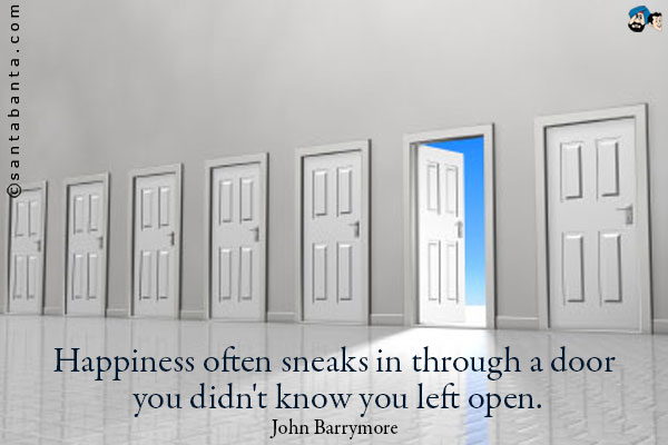 Happiness often sneaks in through a door you didn't know you left open.