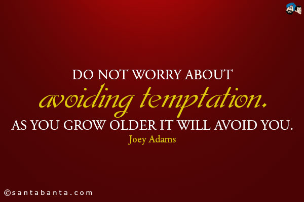 Do not worry about avoiding temptation. As you grow older it will avoid you.