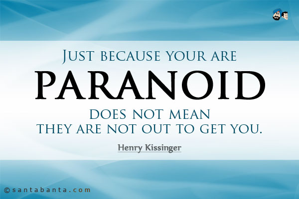 Just because your are paranoid does not mean they are not out to get you.