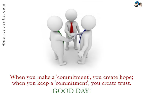 When you make a 'commitment', you create hope;<br />
when you keep a 'commitment', you create trust.<br />
Good Day!
