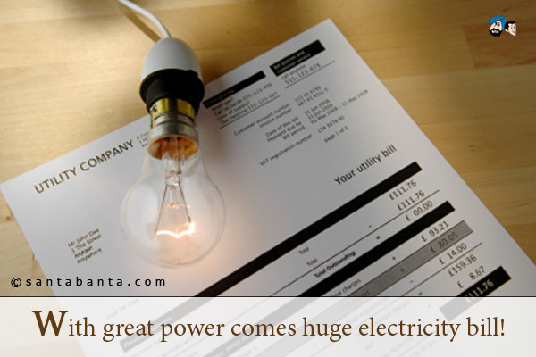 With great power comes huge electricity bill!