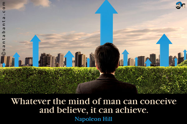 Whatever the mind of man can conceive and believe, it can achieve.