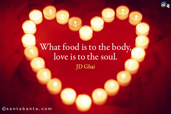 What food is to the body, love is to the soul.