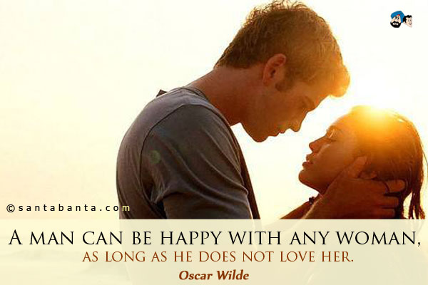 A man can be happy with any woman, as long as he does not love her.