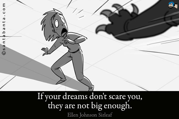 If your dreams don't scare you, they are not big enough.