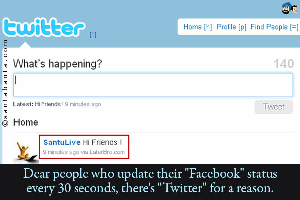 Dear people who update their `Facebook` status every 30 seconds, there's `Twitter` for a reason.