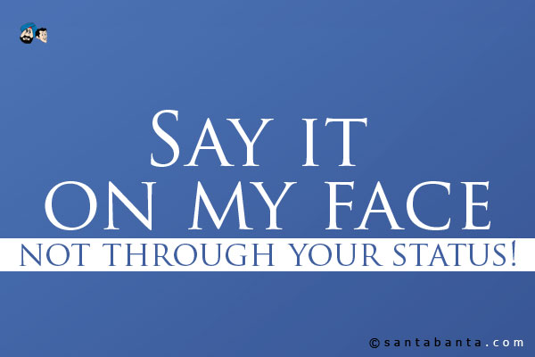 Say it on my face, not through your status!