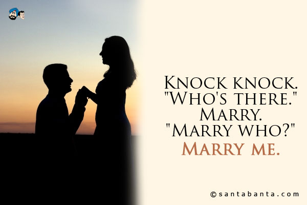 Knock knock.<br />
`Who's there.`<br />
Marry.<br />
`Marry who?`<br />
Marry me.