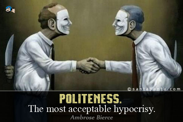 Politeness. The most acceptable hypocrisy.