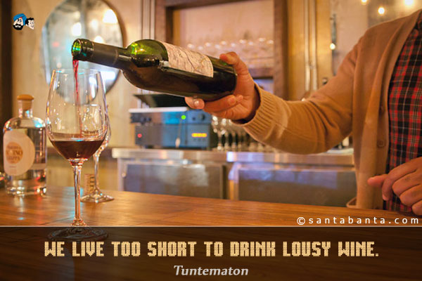 We live too short to drink lousy wine.