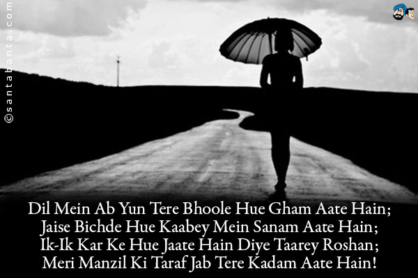 Dil Mein Ab Yun Tere Bhoole Hue Gham Aate Hain;<br/>
Jaise Bichde Hue Kaabey Mein Sanam Aate Hain;<br/>
Ik-Ik Kar Ke Hue Jaate Hain Diye Taarey Roshan;<br/>
Meri Manzil Ki Taraf Jab Tere Kadam Aate Hain!