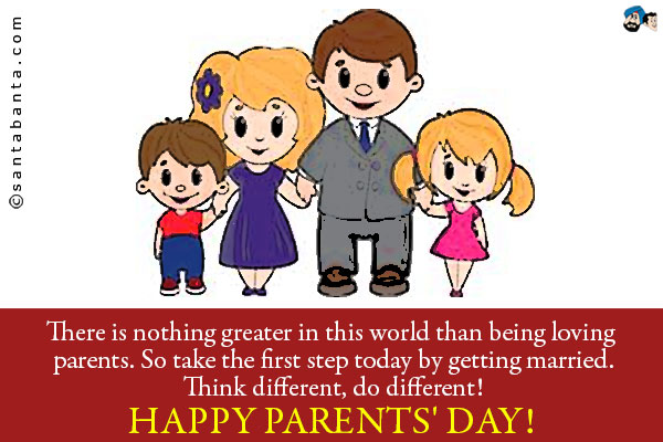 There is nothing greater in this world than being loving parents. So take the first step today by getting married.<br />
Think different, do different!<br />
Happy Parents' Day!