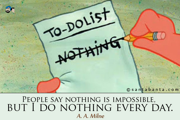 People say nothing is impossible, but I do nothing every day.