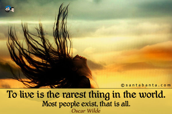 To live is the rarest thing in the world. Most people exist, that is all.