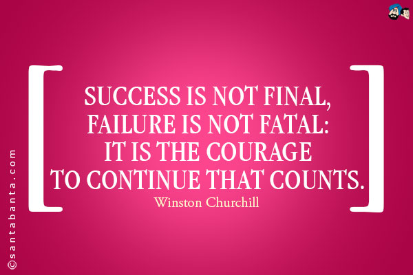 Success is not final, failure is not fatal: it is the courage to continue that counts.