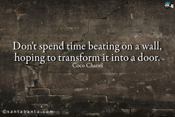 Don't spend time beating on a wall, hoping to transform it into a door. 