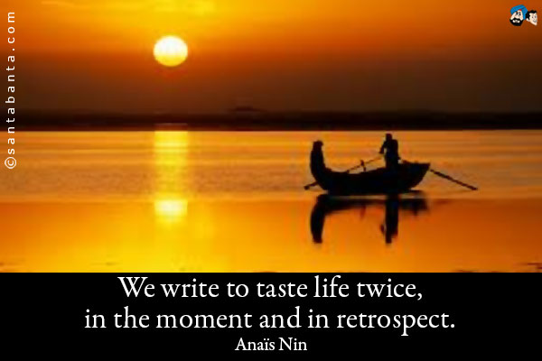 We write to taste life twice, in the moment and in retrospect.