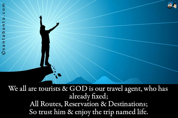 We all are tourists & GOD is our travel agent, who has already fixed;<br/>
All Routes, Reservation & Destinations;<br/> 
So trust him & enjoy the trip named life.