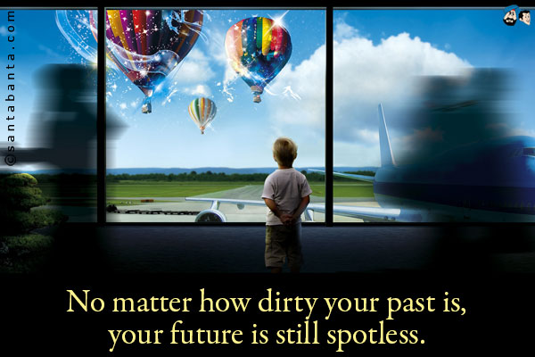 No matter how dirty your past is, your future is still spotless.