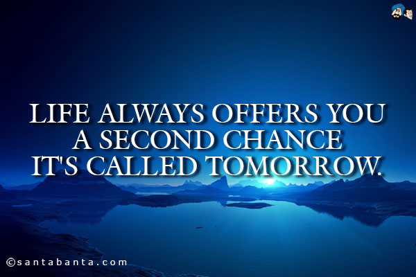 Life always offers you a second chance it's called tomorrow. 