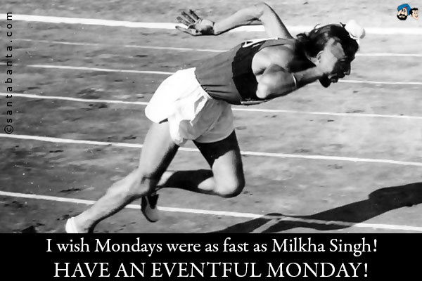 I wish Mondays were as fast as Milkha Singh!<br />
Have an eventful Monday!