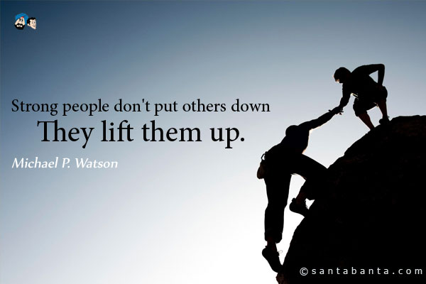 Strong people don't put others down... They lift them up.