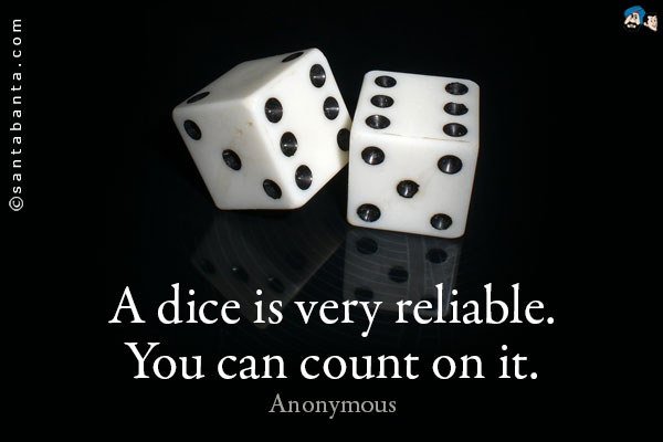 A dice is very reliable. You can count on it.