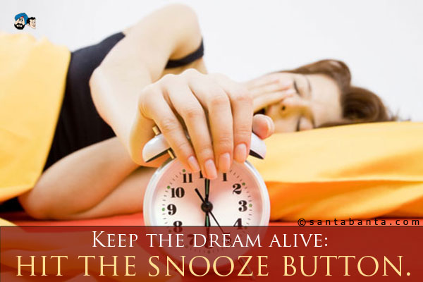 Keep the dream alive: hit the snooze button.