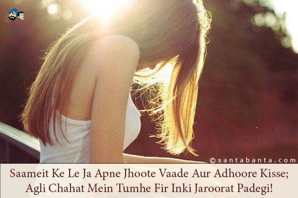 Saameit Ke Le Ja Apne Jhoote Vaade Aur Adhoore Kisse;<br />
Agli Chahat Mein Tumhe Fir Inki Jaroorat Padegi!
