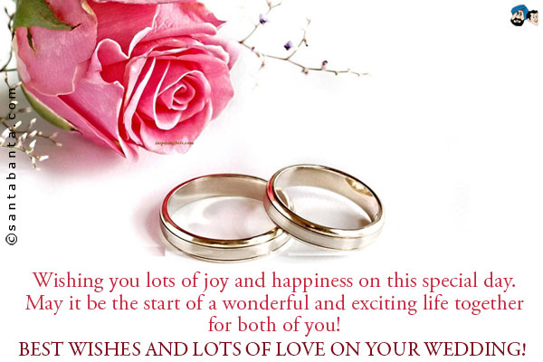 Wishing you lots of joy and happiness on this special day. May it be the start of a wonderful and exciting life together for both of you!<br />
Best wishes and lots of love on your wedding!