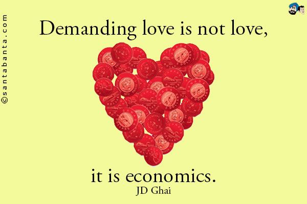 Demanding love is not love, it is economics.