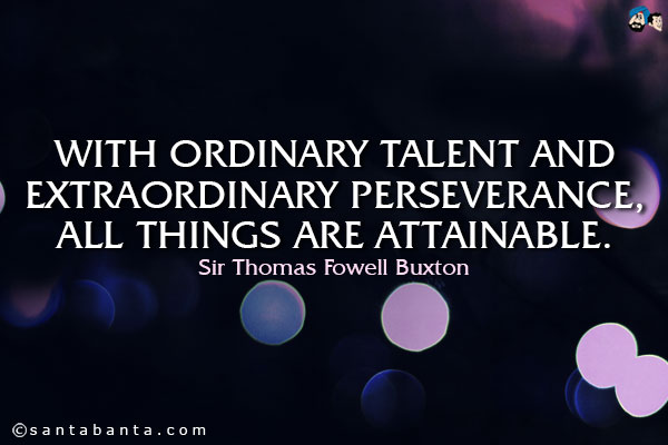 With ordinary talent and extraordinary perseverance, all things are attainable.