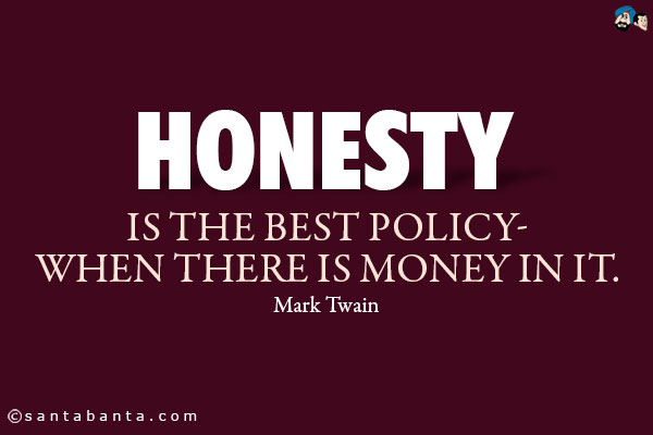 Honesty is the best policy- when there is money in it.