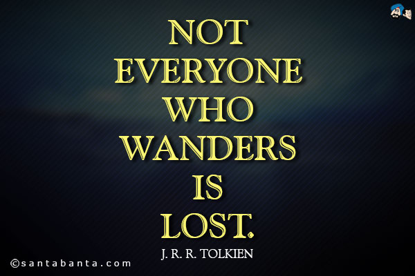 Not everyone who wanders is lost.