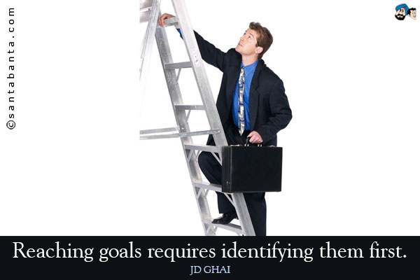 Reaching goals requires identifying them first.