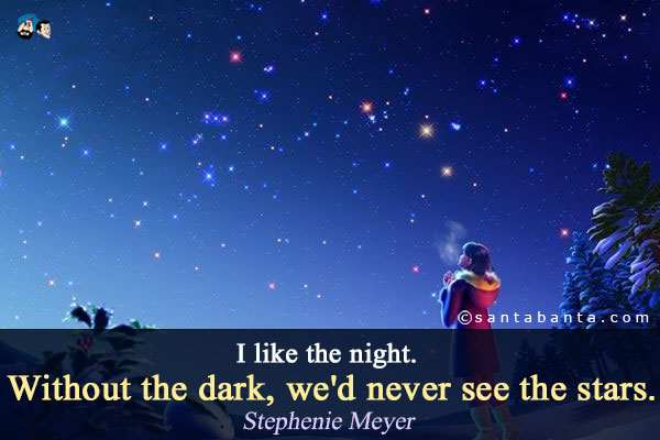 I like the night. Without the dark, we'd never see the stars.