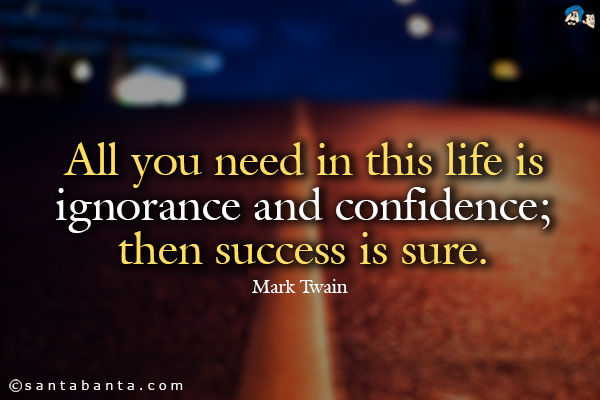 All you need in this life is ignorance and confidence; then success is sure. 