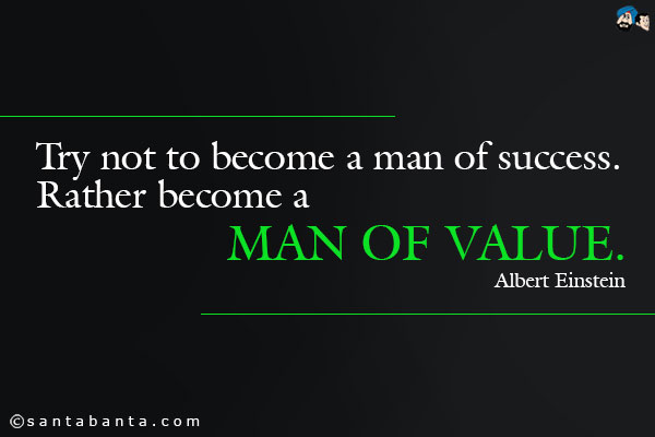 Try not to become a man of success. Rather become a man of value.