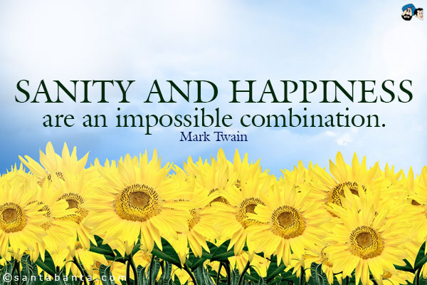 Sanity and happiness are an impossible combination.