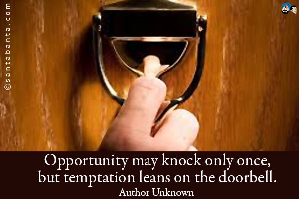 Opportunity may knock only once, but temptation leans on the doorbell.