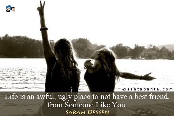 Life is an awful, ugly place to not have a best friend.<br />
from Someone Like You, by