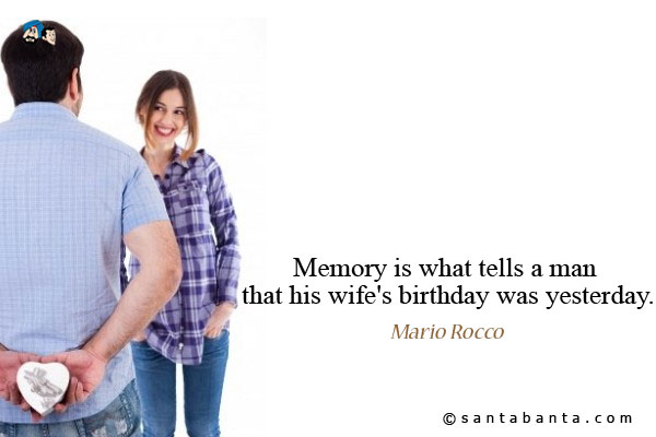 Memory is what tells a man that his wife's birthday was yesterday.