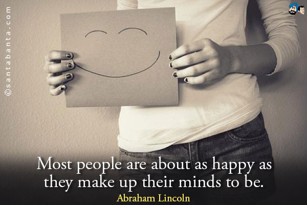 Most people are about as happy as they make up their minds to be.