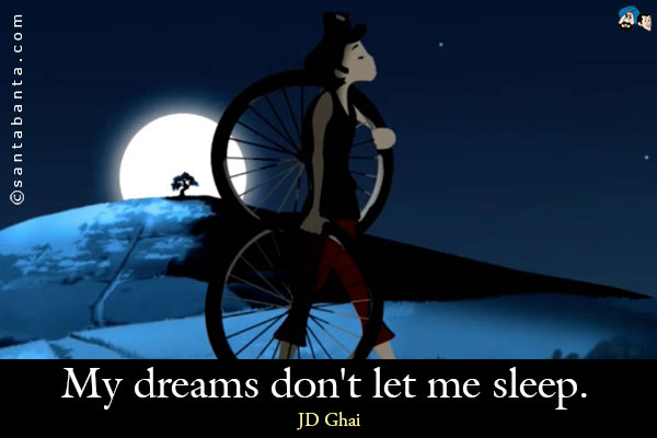 My dreams don't let me sleep.