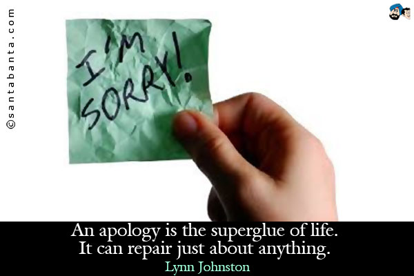 An apology is the superglue of life. It can repair just about anything.