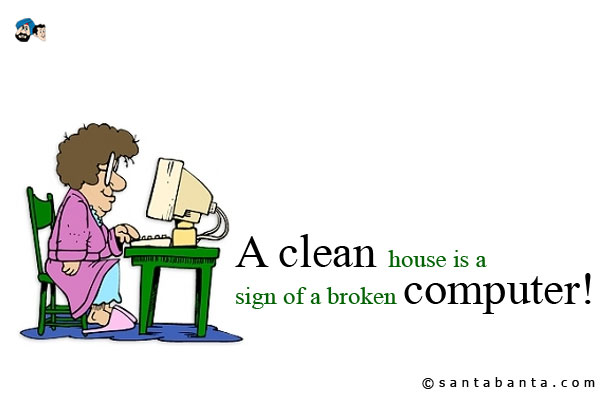 A clean house is a sign of a broken computer!