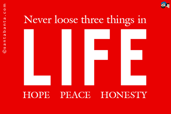 Never lose three things in LIFE:<br />
HOPE<br />
PEACE<br />
HONESTY