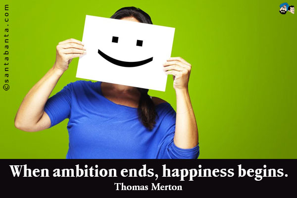 When ambition ends, happiness begins.